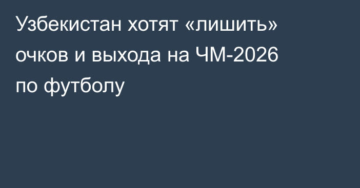 Узбекистан хотят «лишить» очков и выхода на ЧМ-2026 по футболу