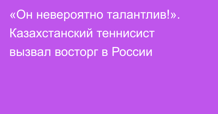 «Он невероятно талантлив!». Казахстанский теннисист вызвал восторг в России