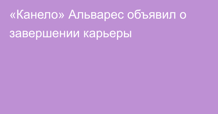 «Канело» Альварес объявил о завершении карьеры