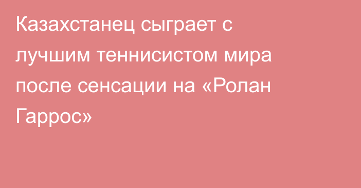 Казахстанец сыграет с лучшим теннисистом мира после сенсации на «Ролан Гаррос»