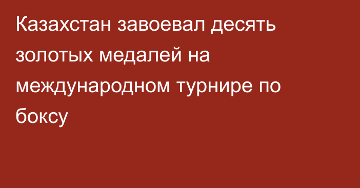 Казахстан завоевал десять золотых медалей на международном турнире по боксу