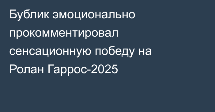 Бублик эмоционально прокомментировал сенсационную победу на Ролан Гаррос-2025