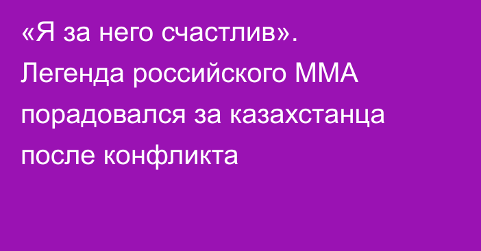 «Я за него счастлив». Легенда российского ММА порадовался за казахстанца после конфликта