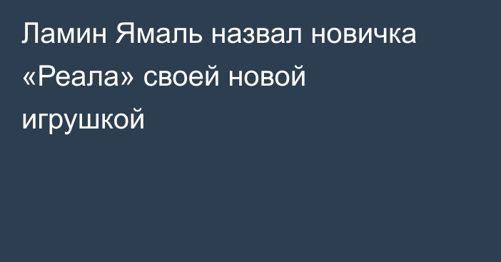 Ламин Ямаль назвал новичка «Реала» своей новой игрушкой