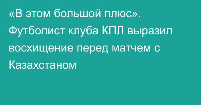 «В этом большой плюс». Футболист клуба КПЛ выразил восхищение перед матчем с Казахстаном