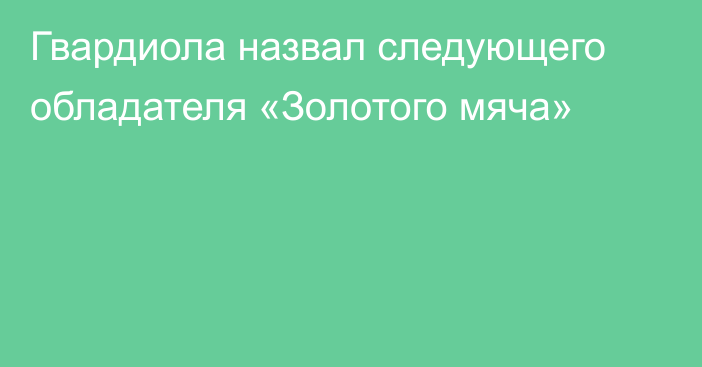Гвардиола назвал следующего обладателя «Золотого мяча»