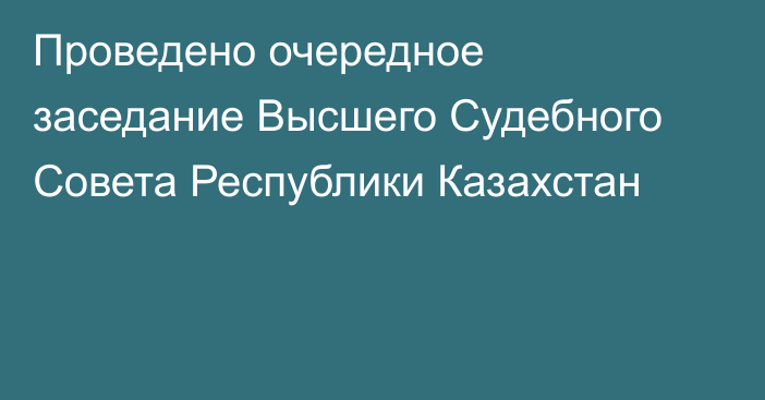 Проведено очередное заседание Высшего Судебного Совета Республики Казахстан