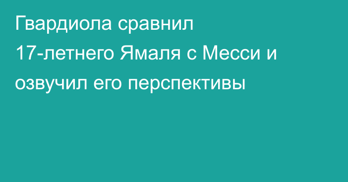 Гвардиола сравнил 17-летнего Ямаля с Месси и озвучил его перспективы