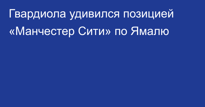 Гвардиола удивился позицией «Манчестер Сити» по Ямалю