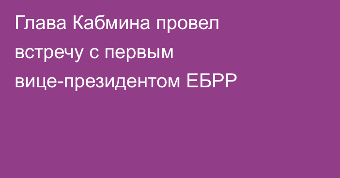 Глава Кабмина провел встречу с первым вице-президентом ЕБРР
