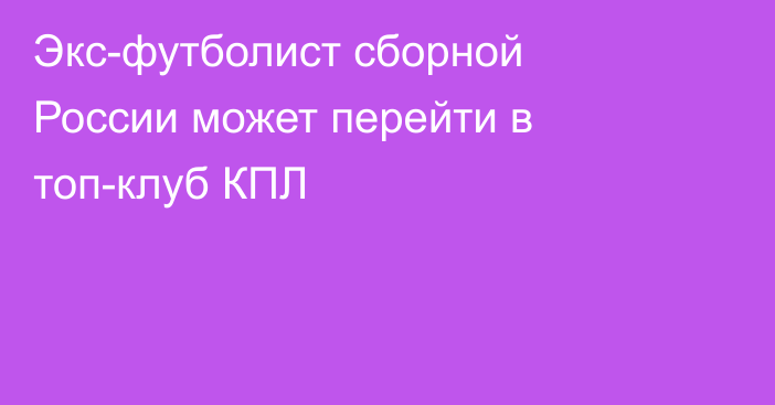 Экс-футболист сборной России может перейти в топ-клуб КПЛ