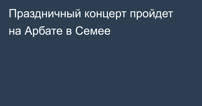 Праздничный концерт пройдет на Арбате в Семее