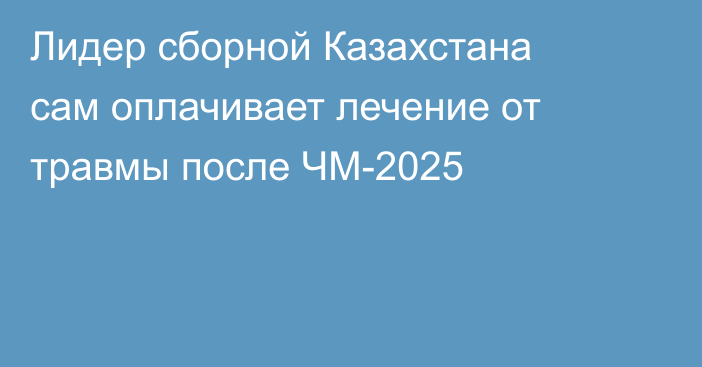 Лидер сборной Казахстана сам оплачивает лечение от травмы после ЧМ-2025