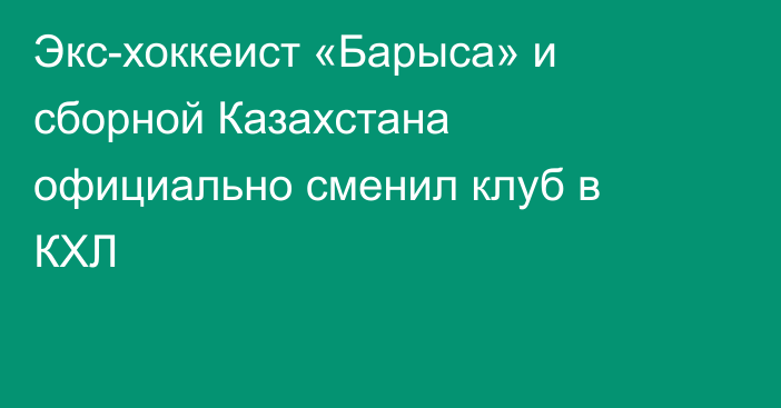 Экс-хоккеист «Барыса» и сборной Казахстана официально сменил клуб в КХЛ