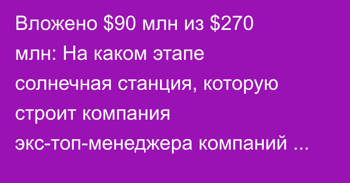 Вложено $90 млн из $270 млн: На каком этапе солнечная станция, которую строит компания экс-топ-менеджера компаний Вексельберга