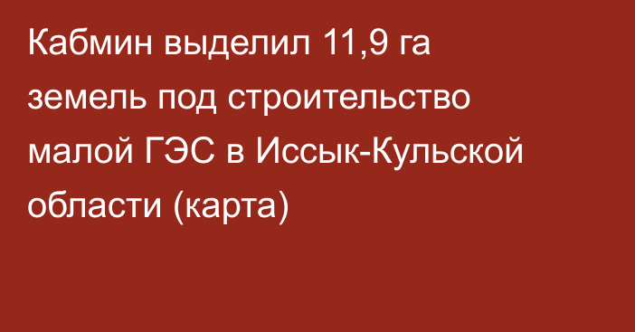 Кабмин выделил 11,9 га земель под строительство малой ГЭС в Иссык-Кульской области (карта)