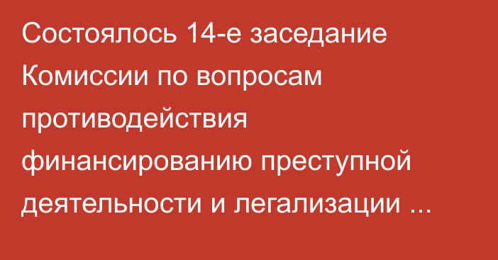 Состоялось 14-е заседание Комиссии по вопросам противодействия финансированию преступной деятельности и легализации преступных доходов