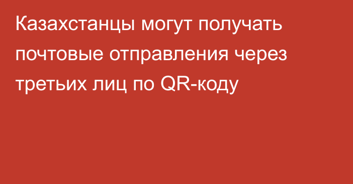 Казахстанцы могут получать почтовые отправления через третьих лиц по QR-коду