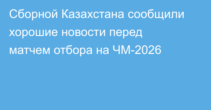 Сборной Казахстана сообщили хорошие новости перед матчем отбора на ЧМ-2026