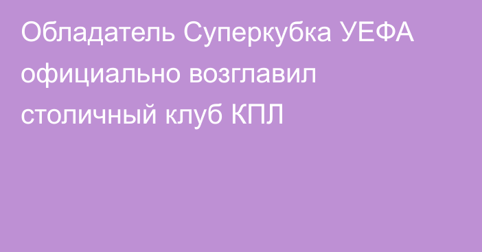 Обладатель Суперкубка УЕФА официально возглавил столичный клуб КПЛ