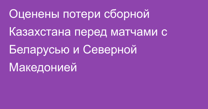 Оценены потери сборной Казахстана перед матчами с Беларусью и Северной Македонией