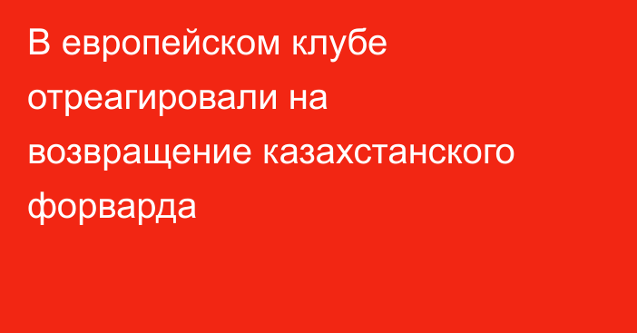 В европейском клубе отреагировали на возвращение казахстанского форварда