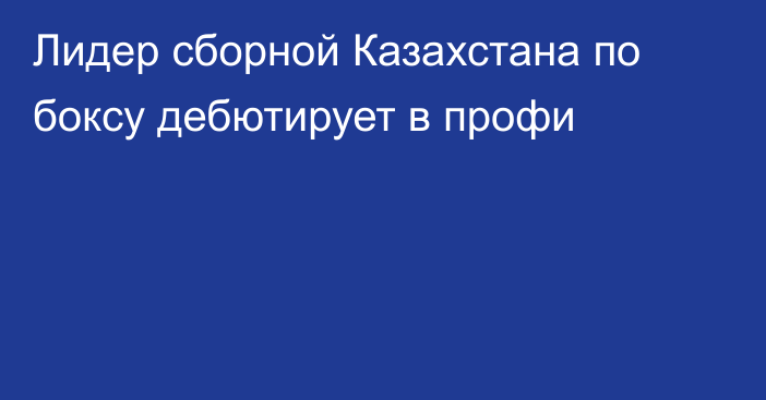 Лидер сборной Казахстана по боксу дебютирует в профи