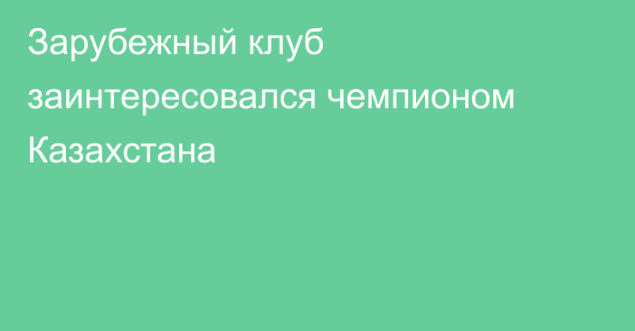 Зарубежный клуб заинтересовался чемпионом Казахстана