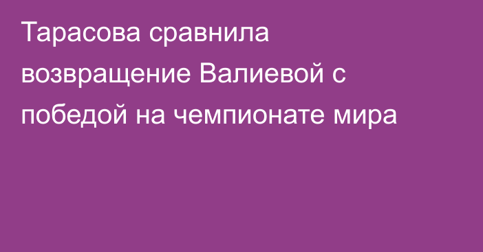 Тарасова сравнила возвращение Валиевой с победой на чемпионате мира