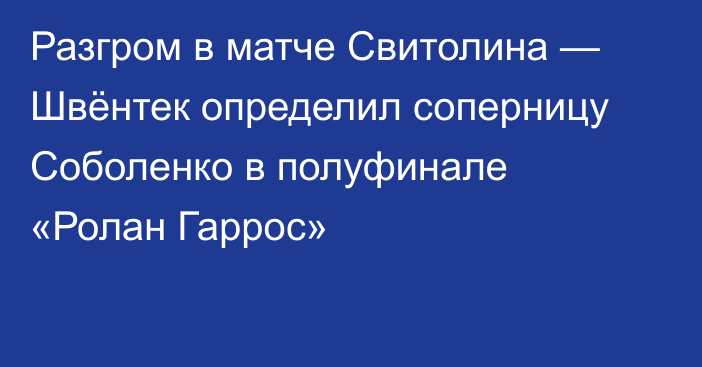 Разгром в матче Свитолина — Швёнтек определил соперницу Соболенко в полуфинале «Ролан Гаррос»