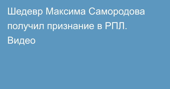 Шедевр Максима Самородова получил признание в РПЛ. Видео