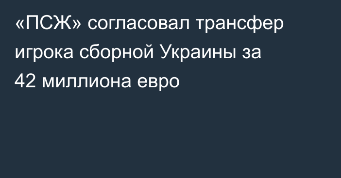 «ПСЖ» согласовал трансфер игрока сборной Украины за 42 миллиона евро
