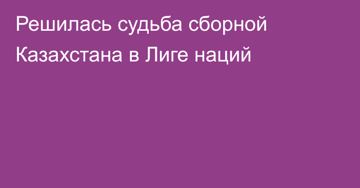 Решилась судьба сборной Казахстана в Лиге наций