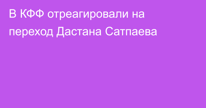 В КФФ отреагировали на переход Дастана Сатпаева