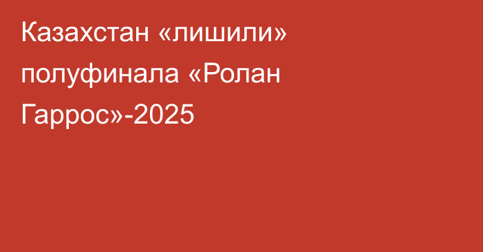Казахстан «лишили» полуфинала «Ролан Гаррос»-2025