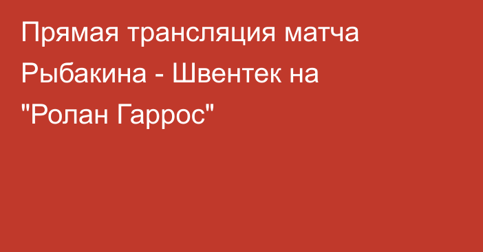 Прямая трансляция матча Рыбакина - Швентек на 