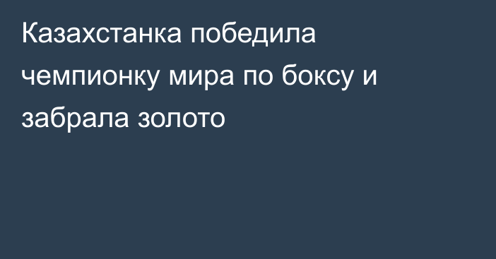Казахстанка победила чемпионку мира по боксу и забрала золото