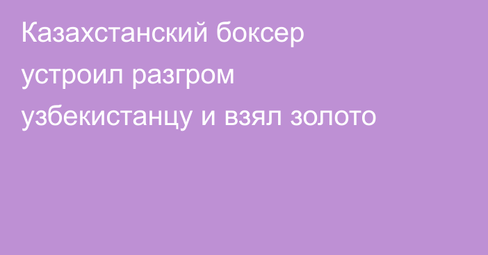 Казахстанский боксер устроил разгром узбекистанцу и взял золото