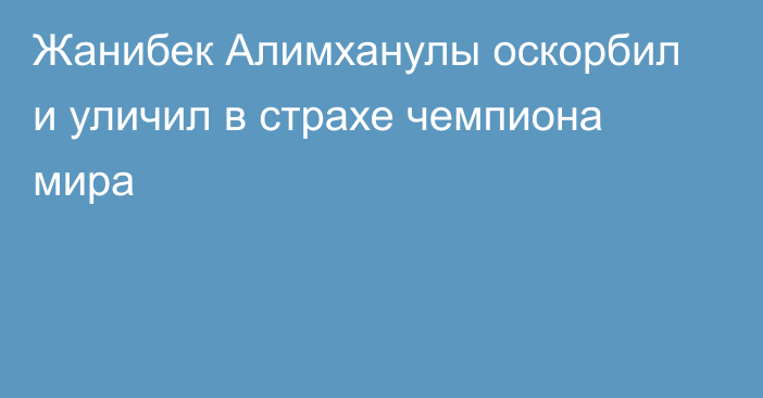 Жанибек Алимханулы оскорбил и уличил в страхе чемпиона мира