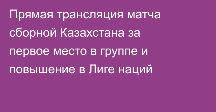 Прямая трансляция матча сборной Казахстана за первое место в группе и повышение в Лиге наций