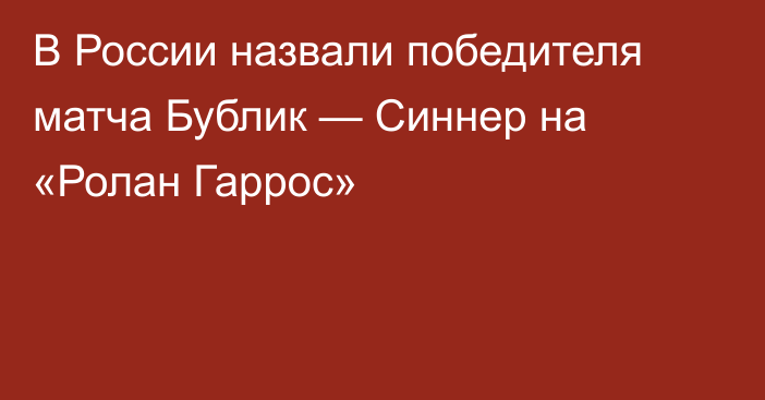 В России назвали победителя матча Бублик — Синнер на «Ролан Гаррос»