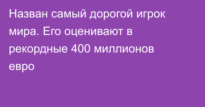 Назван самый дорогой игрок мира. Его оценивают в рекордные 400 миллионов евро