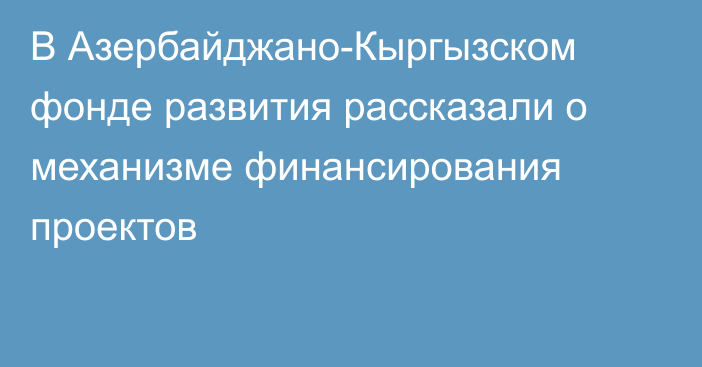 В Азербайджано-Кыргызском фонде развития рассказали о механизме финансирования проектов