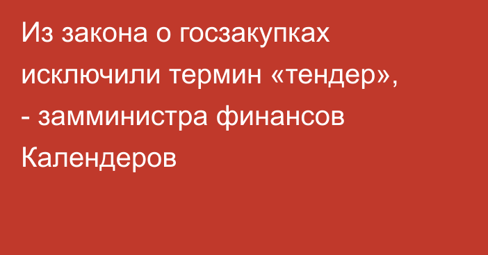 Из закона о госзакупках исключили термин «тендер», - замминистра финансов Календеров