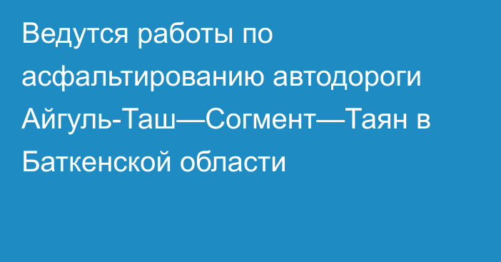 Ведутся работы по асфальтированию автодороги Айгуль-Таш—Согмент—Таян в Баткенской области
