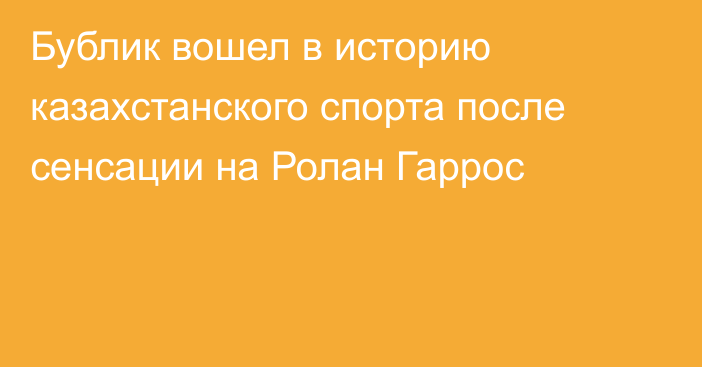 Бублик вошел в историю казахстанского спорта после сенсации на Ролан Гаррос