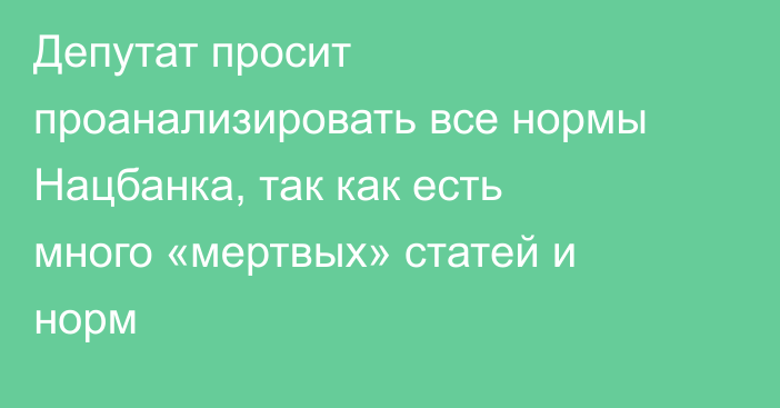 Депутат просит проанализировать все нормы Нацбанка, так как есть много «мертвых» статей и норм