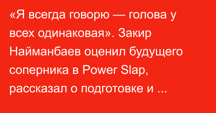 «Я всегда говорю — голова у всех одинаковая». Закир Найманбаев оценил будущего соперника в Power Slap, рассказал о подготовке и росте популярности