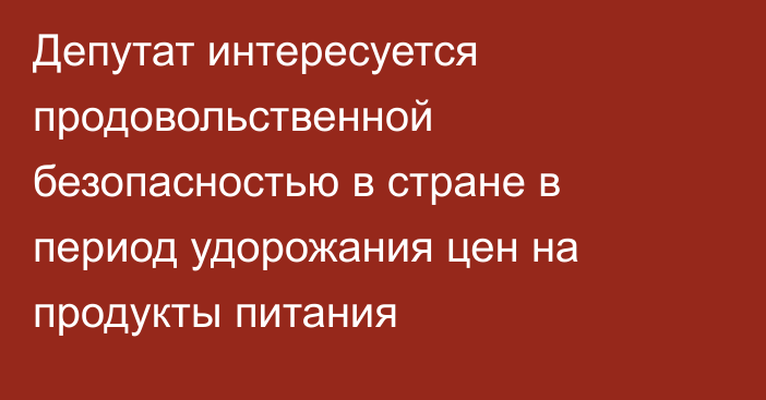 Депутат интересуется продовольственной безопасностью в стране в период удорожания цен на продукты питания