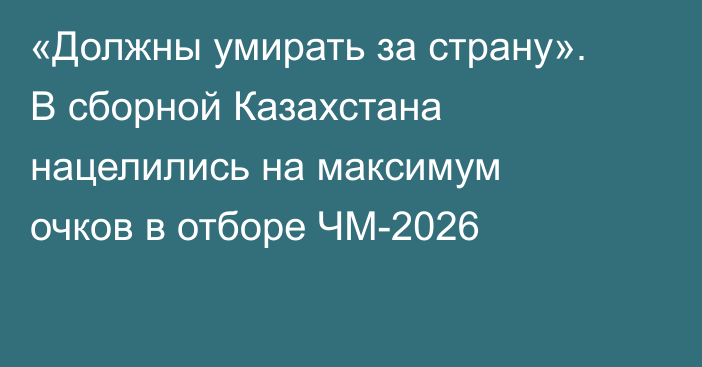 «Должны умирать за страну». В сборной Казахстана нацелились на максимум очков в отборе ЧМ-2026